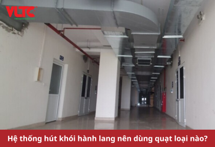 Hệ thống hút khói hành lang nên dùng quạt loại nào?