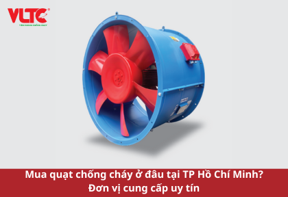Mua quạt chống cháy ở đâu tại TP Hồ Chí Minh? Đơn vị cung cấp uy tín