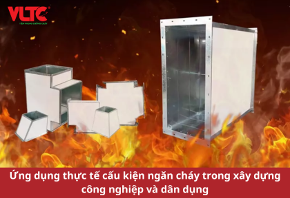 Ứng dụng thực tế cấu kiện ngăn cháy trong xây dựng công nghiệp và dân dụng