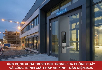 Ứng dụng khóa Trustlock trong cửa chống cháy và công trình: Giải pháp an ninh toàn diện 2025